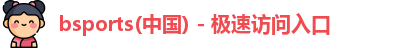 bsports(中国) - 极速访问入口